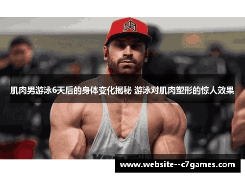肌肉男游泳6天后的身体变化揭秘 游泳对肌肉塑形的惊人效果