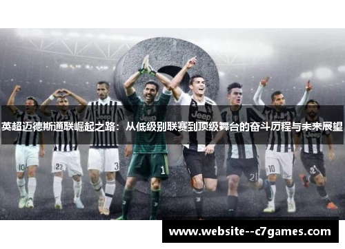 英超迈德斯通联崛起之路：从低级别联赛到顶级舞台的奋斗历程与未来展望