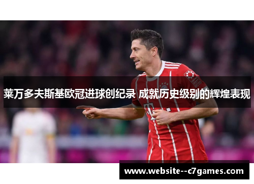 莱万多夫斯基欧冠进球创纪录 成就历史级别的辉煌表现