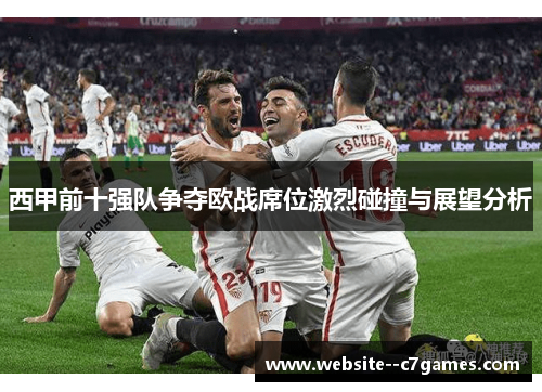 西甲前十强队争夺欧战席位激烈碰撞与展望分析