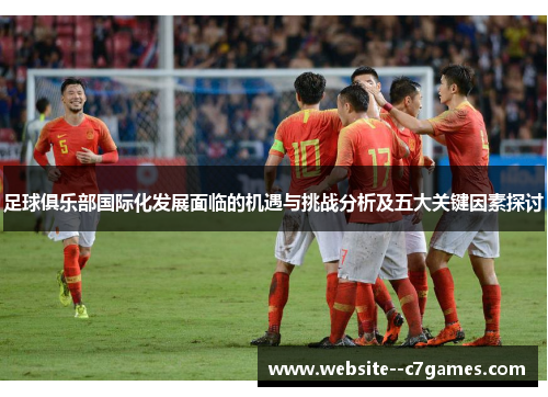 足球俱乐部国际化发展面临的机遇与挑战分析及五大关键因素探讨 足球俱乐部国际化发展面临的机遇与挑战分析及五大关键因素探讨
