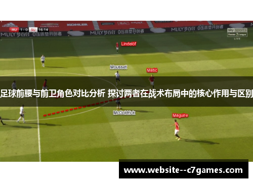 足球前腰与前卫角色对比分析 探讨两者在战术布局中的核心作用与区别