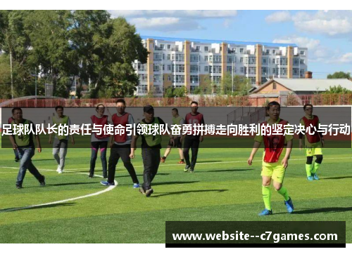 足球队队长的责任与使命引领球队奋勇拼搏走向胜利的坚定决心与行动