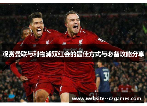 观赏曼联与利物浦双红会的最佳方式与必备攻略分享 观赏曼联与利物浦双红会的最佳方式与必备攻略分享