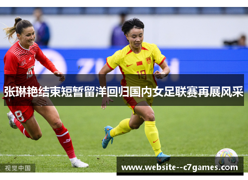 张琳艳结束短暂留洋回归国内女足联赛再展风采 张琳艳结束短暂留洋回归国内女足联赛再展风采