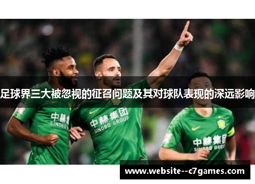 足球界三大被忽视的征召问题及其对球队表现的深远影响