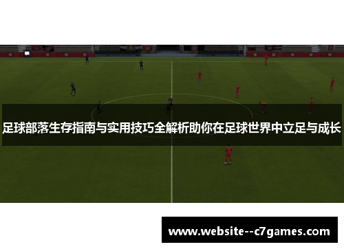 足球部落生存指南与实用技巧全解析助你在足球世界中立足与成长