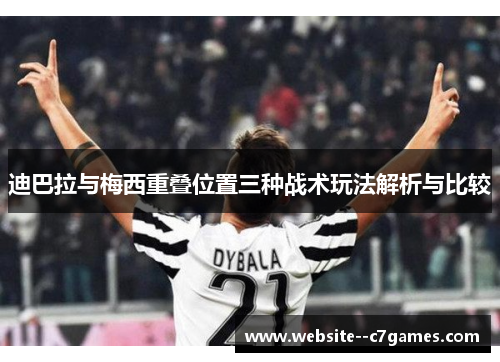 迪巴拉与梅西重叠位置三种战术玩法解析与比较